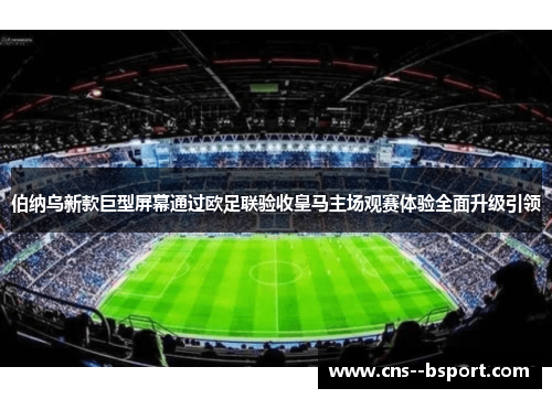 伯纳乌新款巨型屏幕通过欧足联验收皇马主场观赛体验全面升级引领