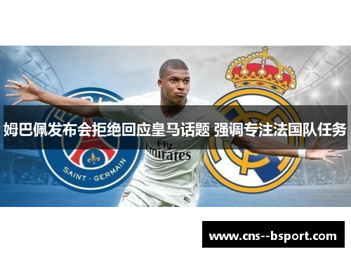 姆巴佩发布会拒绝回应皇马话题 强调专注法国队任务 姆巴佩发布会拒绝回应皇马话题 强调专注法国队任务