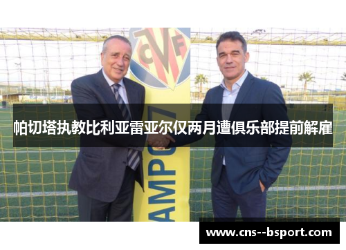帕切塔执教比利亚雷亚尔仅两月遭俱乐部提前解雇 帕切塔执教比利亚雷亚尔仅两月遭俱乐部提前解雇