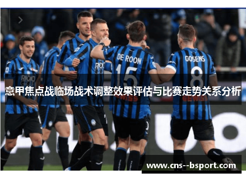 意甲焦点战临场战术调整效果评估与比赛走势关系分析 意甲焦点战临场战术调整效果评估与比赛走势关系分析