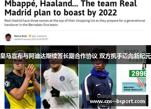 皇马宣布与阿迪达斯续签长期合作协议 双方携手迈向新纪元 皇马宣布与阿迪达斯续签长期合作协议 双方携手迈向新纪元