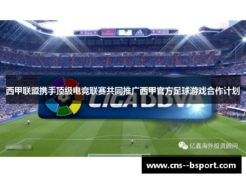 西甲联盟携手顶级电竞联赛共同推广西甲官方足球游戏合作计划