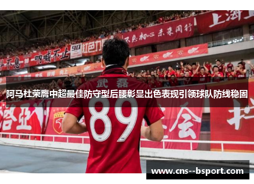 阿马杜荣膺中超最佳防守型后腰彰显出色表现引领球队防线稳固