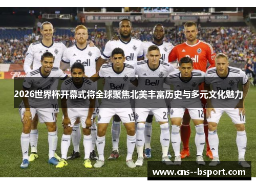 2026世界杯开幕式将全球聚焦北美丰富历史与多元文化魅力 2026世界杯开幕式将全球聚焦北美丰富历史与多元文化魅力
