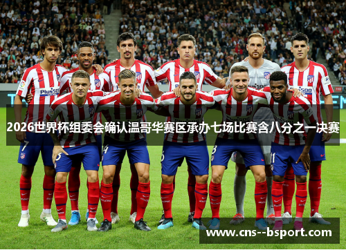 2026世界杯组委会确认温哥华赛区承办七场比赛含八分之一决赛