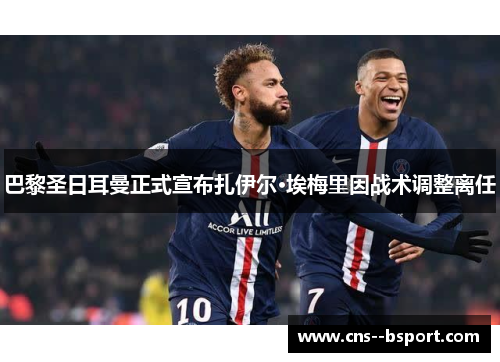 巴黎圣日耳曼正式宣布扎伊尔·埃梅里因战术调整离任