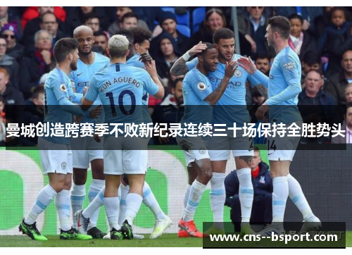 曼城创造跨赛季不败新纪录连续三十场保持全胜势头
