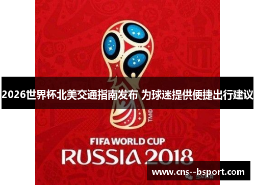 2026世界杯北美交通指南发布 为球迷提供便捷出行建议
