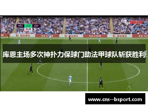 库恩主场多次神扑力保球门助法甲球队斩获胜利