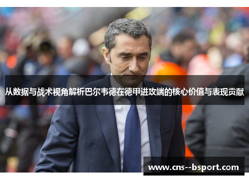 从数据与战术视角解析巴尔韦德在德甲进攻端的核心价值与表现贡献