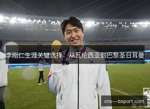 李刚仁生涯关键选择：从瓦伦西亚到巴黎圣日耳曼