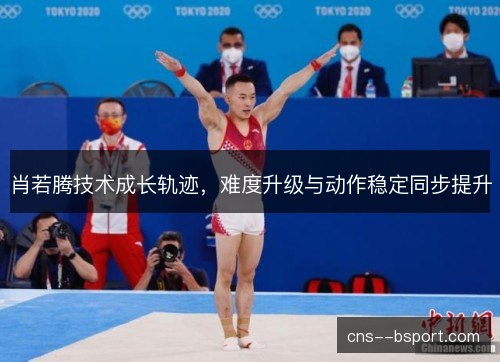 肖若腾技术成长轨迹，难度升级与动作稳定同步提升