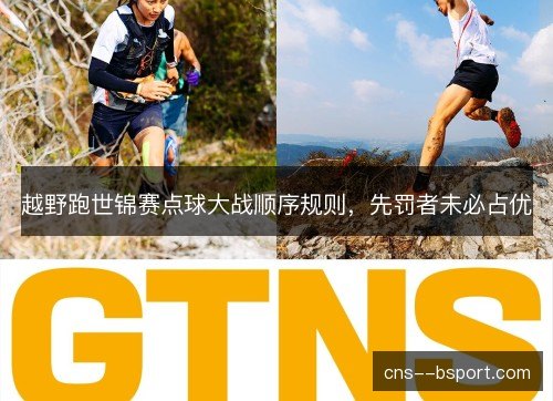 越野跑世锦赛点球大战顺序规则,先罚者未必占优 越野跑世锦赛点球大战顺序规则,先罚者未必占优