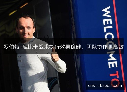 罗伯特·库比卡战术执行效果稳健，团队协作更高效