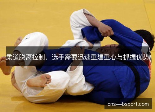 柔道脱离控制，选手需要迅速重建重心与抓握优势