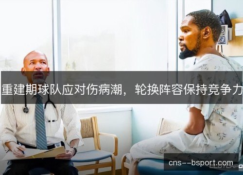 重建期球队应对伤病潮，轮换阵容保持竞争力